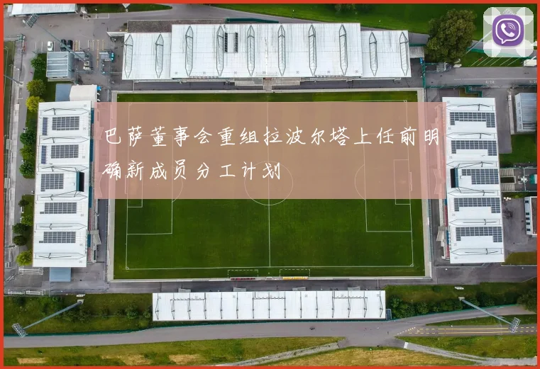 巴萨董事会重组拉波尔塔上任前明确新成员分工计划