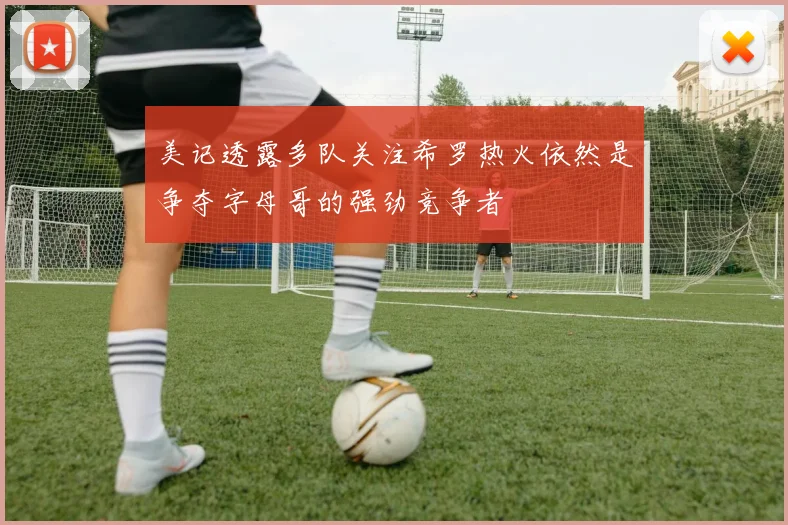 美记透露多队关注希罗热火依然是争夺字母哥的强劲竞争者