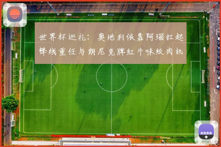 世界杯巡礼：奥地利依靠阿瑙扛起锋线重任与朗尼克牌红牛味绞肉机的故事