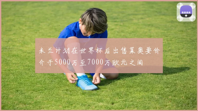 米兰计划在世界杯后出售莱奥要价介于5000万至7000万欧元之间