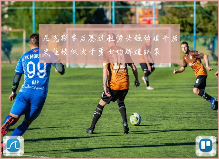 尼克斯季后赛连胜势头强劲追平历史佳绩仅次于勇士的辉煌纪录
