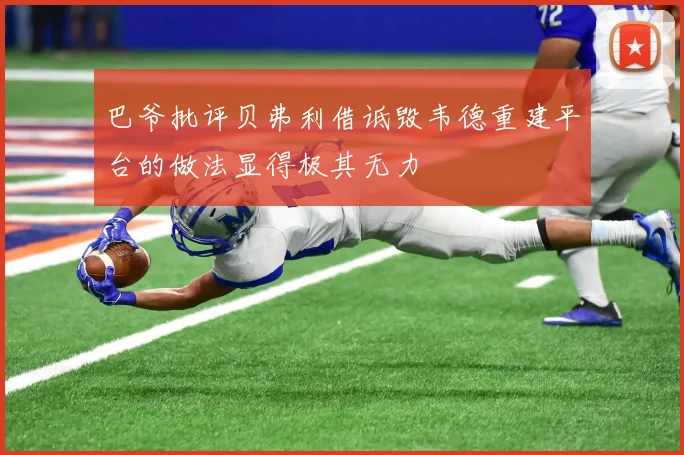 巴爷批评贝弗利借诋毁韦德重建平台的做法显得极其无力