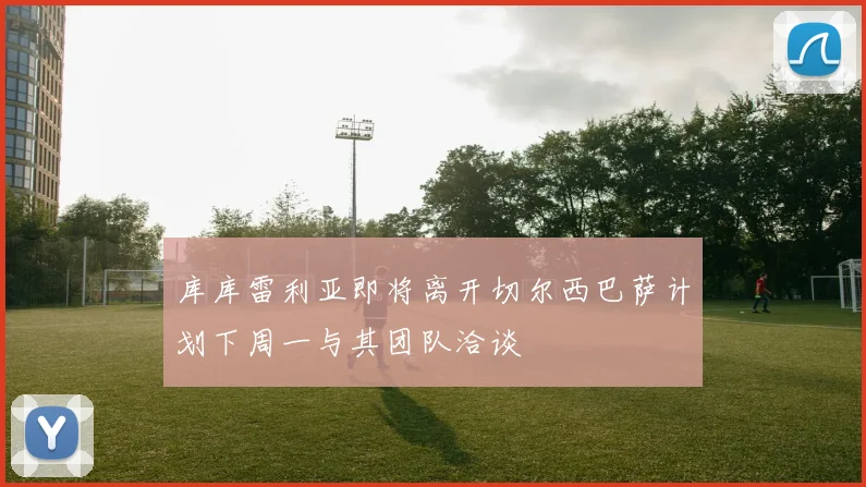 库库雷利亚即将离开切尔西巴萨计划下周一与其团队洽谈