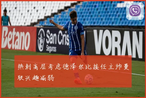 热刺高层考虑德泽尔比接任主帅曼联兴趣减弱