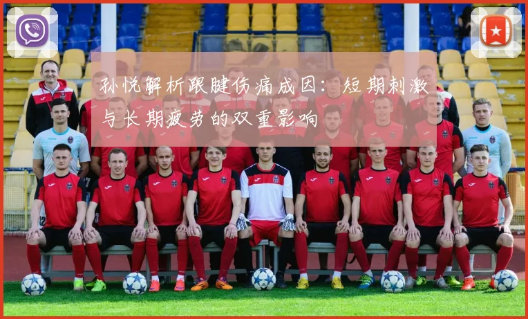 孙悦解析跟腱伤痛成因：短期刺激与长期疲劳的双重影响